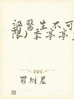 梁医生不可以(限) 季亭亭免费阅读