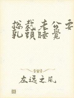 总裁老公要含着乳头睡觉