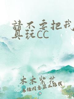 请不要把我当玩具玩CC