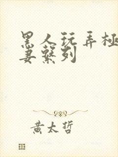 黑人玩弄极品人妻系列