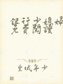 银行少媳妇杨倩免费阅读