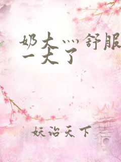 奶大灬舒服灬太一大了
