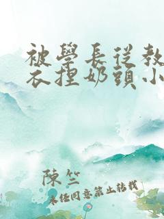 被学长从教室扒衣捏奶头小说