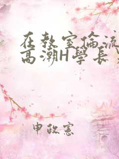 在教室伦流澡到高潮H学长男男