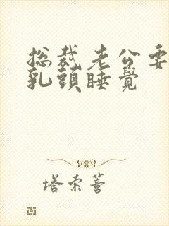 总裁老公要含着乳头睡觉