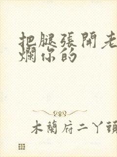 把腿张开老子臊烂你的