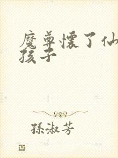 魔尊怀了仙尊的孩子