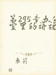 第295章办公室里的旖旎