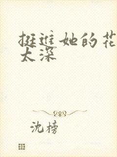 挺进她的花苞啊太深