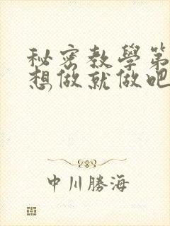 秘密教学第6话想做就做吧你懂的