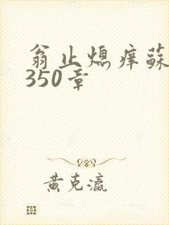 翁止熄痒苏钥第350章