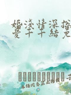 婚浅情深总裁追爱千千结免费阅读