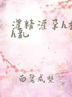 浓精灌孕h校园h乱