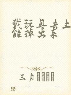 戴玩具去上学不能掉出来