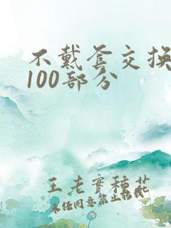 不戴套交换系列100部分