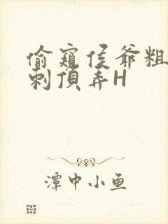 偷窥侯爷粗壮冲刺顶弄H