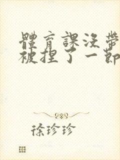 体育课没带罩子被捏了一节课作文