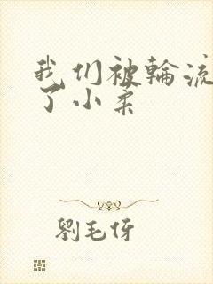 我们被轮流玩爽了小柔