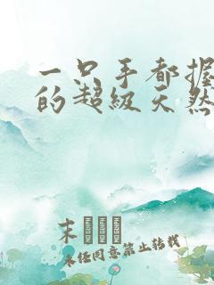 一只手都握不住的超级天然