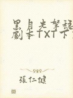 黑月光拿稳BE剧本TXT下载