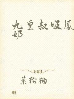 九皇叔吸凤轻尘奶