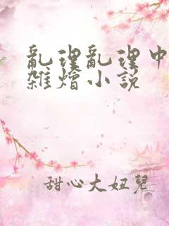 乱理乱理中文大杂烩小说