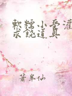 软糯小受灌满哭求饶道具