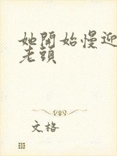 她开始慢迎迎合老头