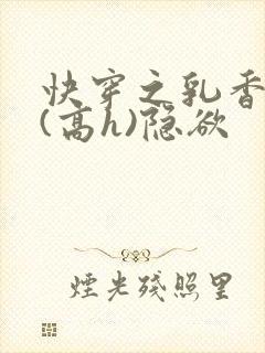 快穿之乳香诱人(高h)隐欲