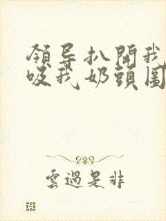 领导扒开我奶罩吸我奶头图片