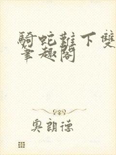 骑蛇难下双金银笔趣阁