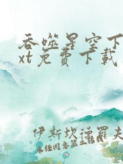 吞噬星空下载txt免费下载