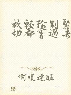 放轻松别紧张一切都会过去