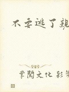 不要逃了亲爱的