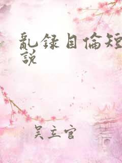 乱录目伦短篇小说