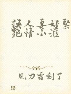 换人妻好紧4P艳情小汇