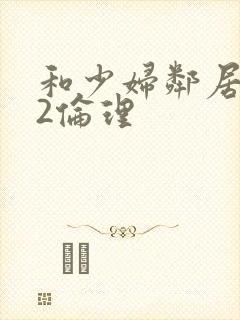 和少妇邻居做爰2伦理