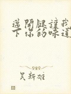 迈开腿让我尝一下你的味道一