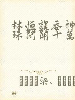 林恒误吞神秘黑珠闭关十万年是什么小说