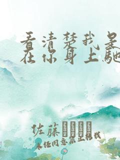 看清楚我是怎么在你身上驰骋