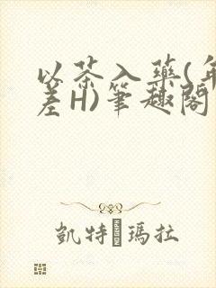 以茶入药(年龄差H)笔趣阁