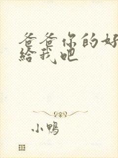 爸爸你的好大啊给我吧