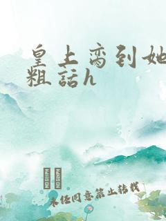 皇上脔到她哭h粗话h