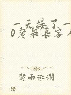 一天接了一个30厘米长客人