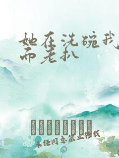 她在洗碗我在后面老扒