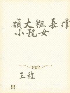 硕大粗长撑裂了 小龙女