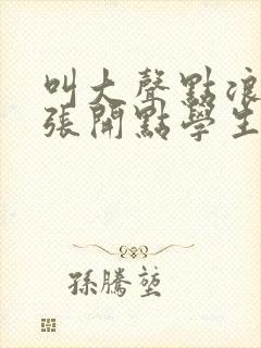 叫大声点浪货腿张开点学生