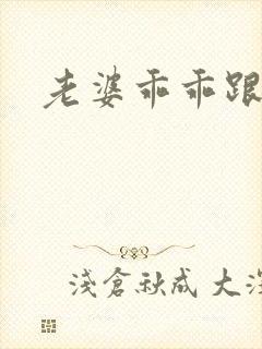 老婆乖乖跟我走