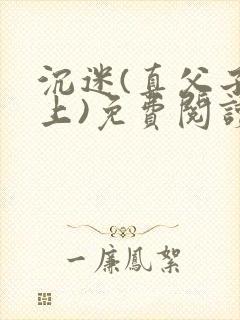 沉迷(真父子年上)免费阅读