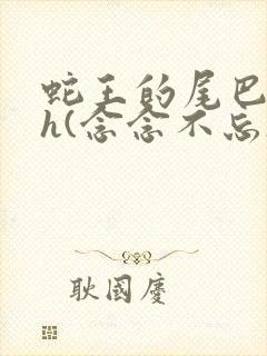 蛇王的尾巴高ah(念念不忘)